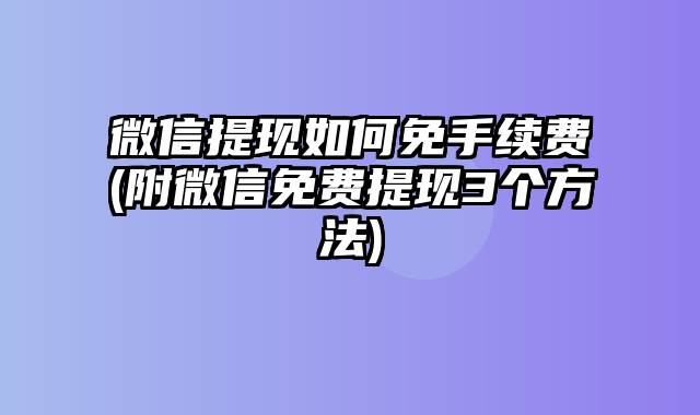 微信提现如何免手续费(附微信免费提现3个方法)