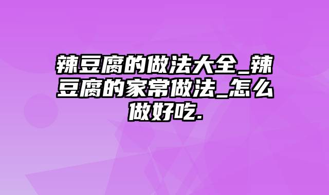 辣豆腐的做法大全_辣豆腐的家常做法_怎么做好吃.