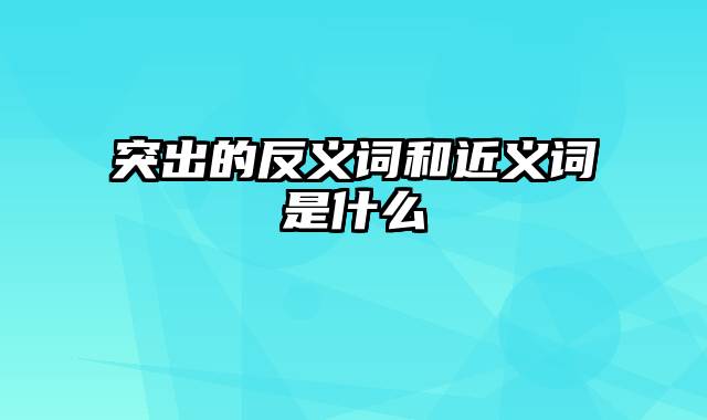 突出的反义词和近义词是什么