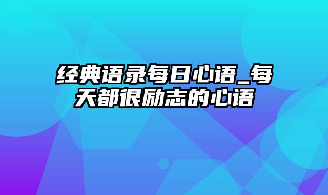 经典语录每日心语_每天都很励志的心语