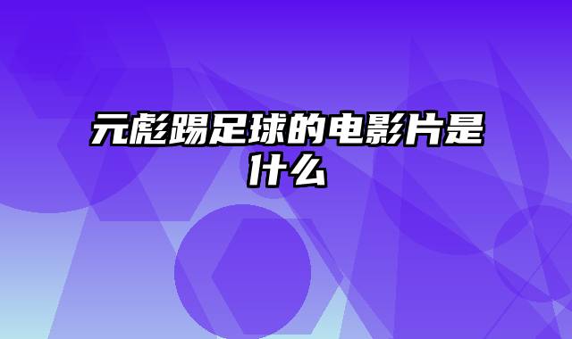 元彪踢足球的电影片是什么