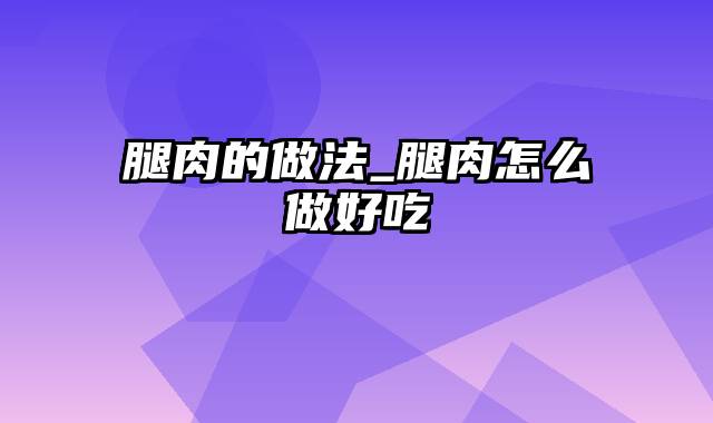 腿肉的做法_腿肉怎么做好吃