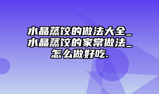 水晶蒸饺的做法大全_水晶蒸饺的家常做法_怎么做好吃.