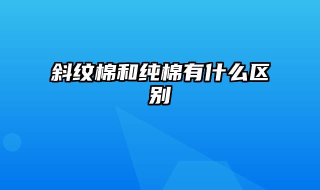 斜纹棉和纯棉有什么区别