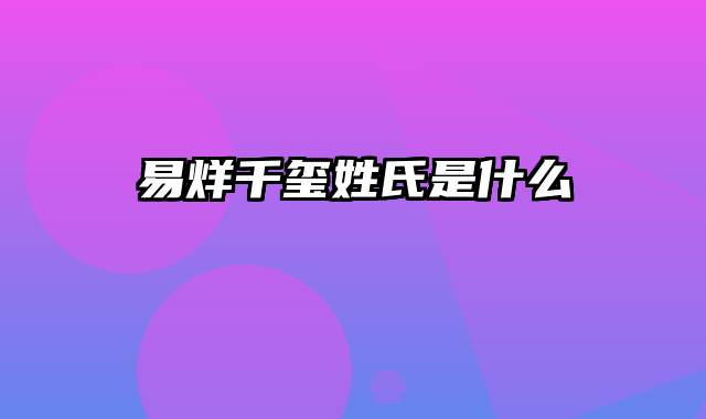 易烊千玺姓氏是什么