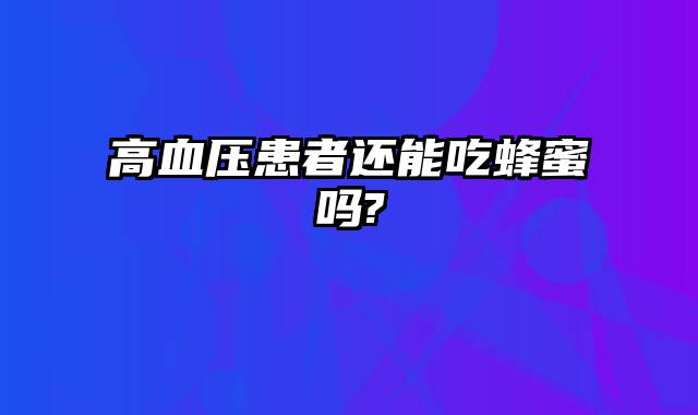 高血压患者还能吃蜂蜜吗?