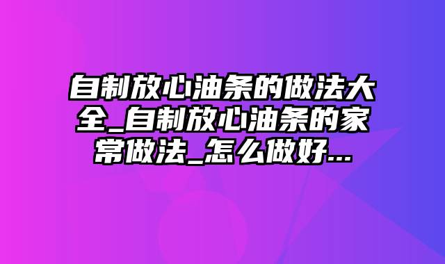 自制放心油条的做法大全_自制放心油条的家常做法_怎么做好...