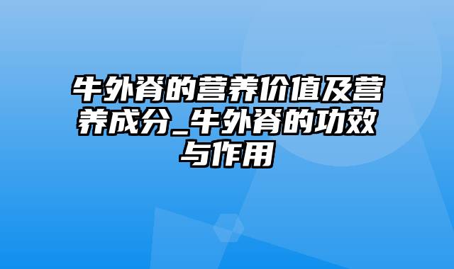 牛外脊的营养价值及营养成分_牛外脊的功效与作用