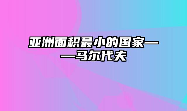 亚洲面积最小的国家——马尔代夫