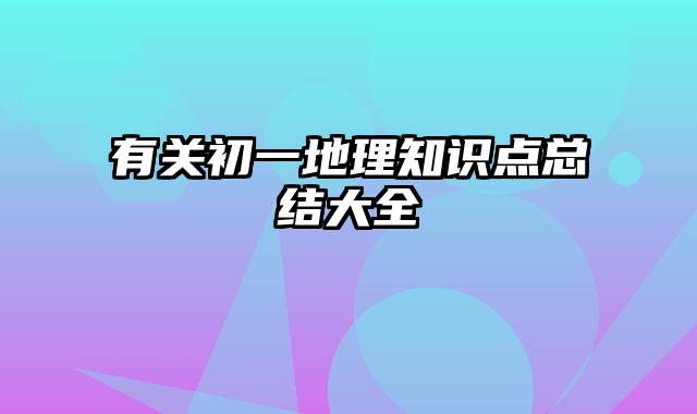 有关初一地理知识点总结大全