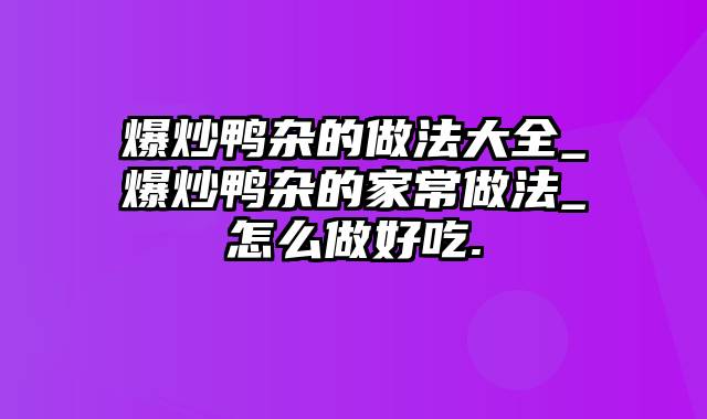 爆炒鸭杂的做法大全_爆炒鸭杂的家常做法_怎么做好吃.