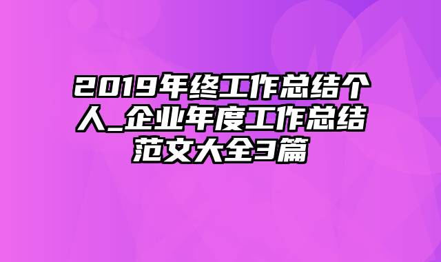 2019年终工作总结个人_企业年度工作总结范文大全3篇