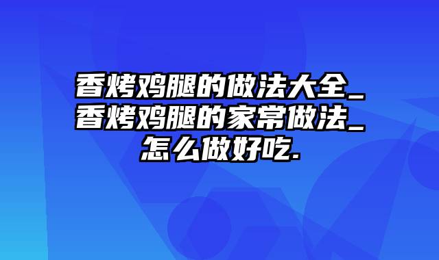 香烤鸡腿的做法大全_香烤鸡腿的家常做法_怎么做好吃.