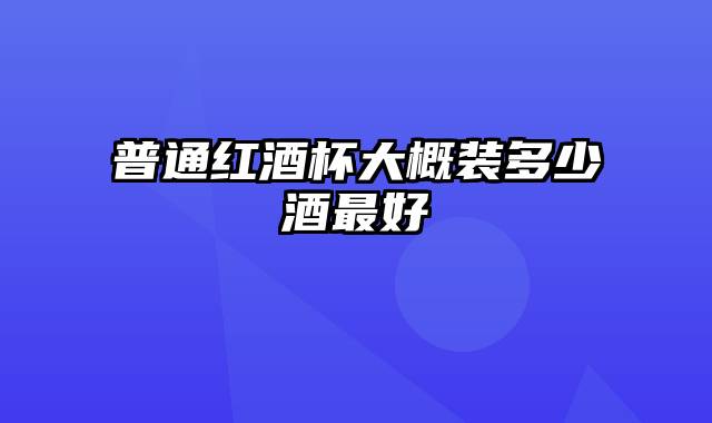 普通红酒杯大概装多少酒最好