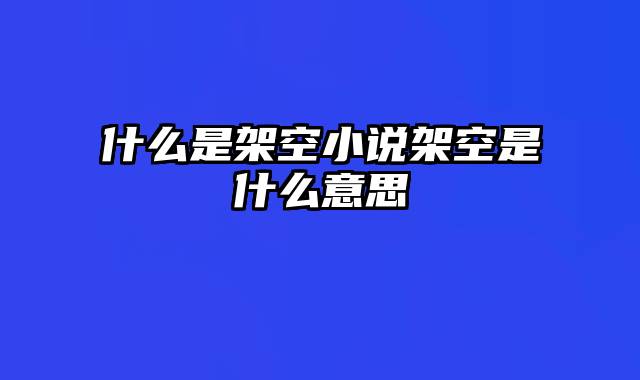 什么是架空小说架空是什么意思