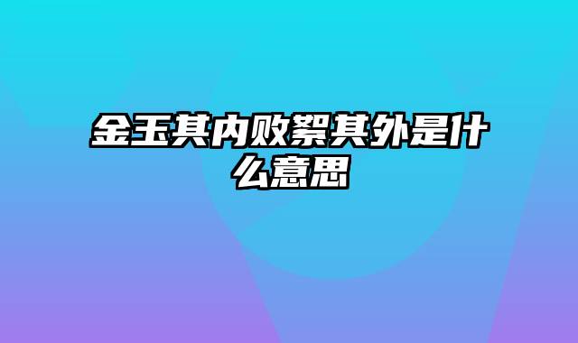 金玉其内败絮其外是什么意思