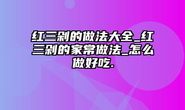 红三剁的做法大全_红三剁的家常做法_怎么做好吃.