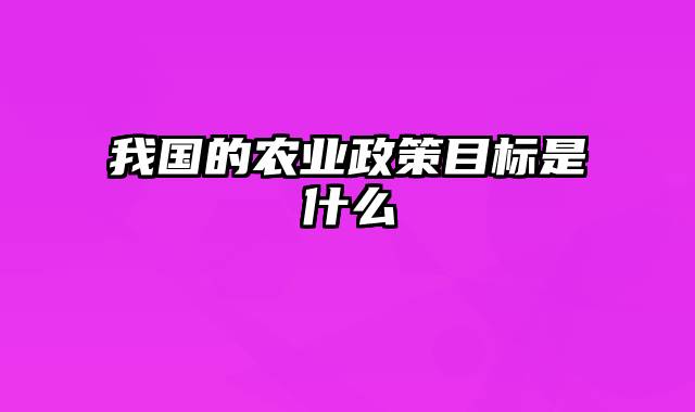 我国的农业政策目标是什么