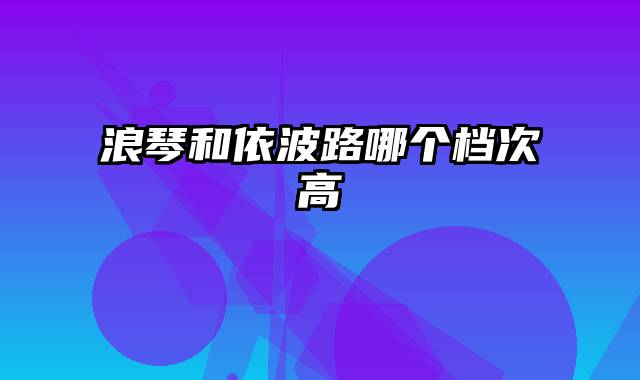 浪琴和依波路哪个档次高