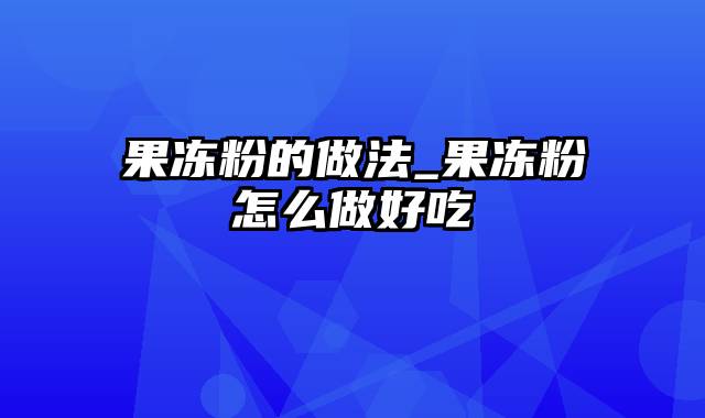 果冻粉的做法_果冻粉怎么做好吃