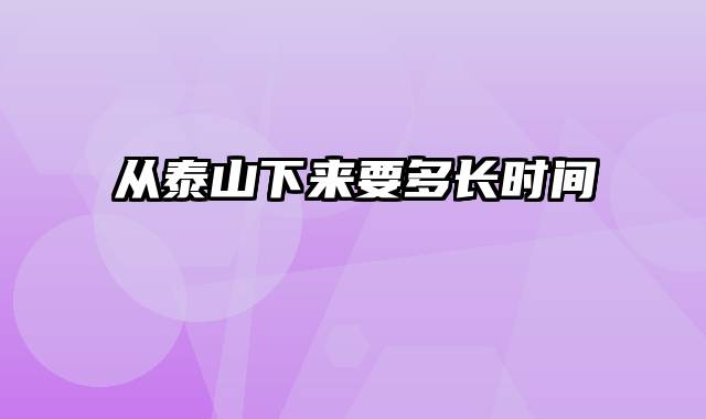 从泰山下来要多长时间