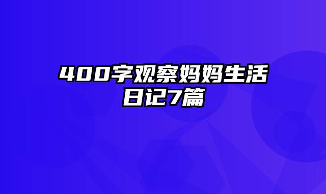 400字观察妈妈生活日记7篇