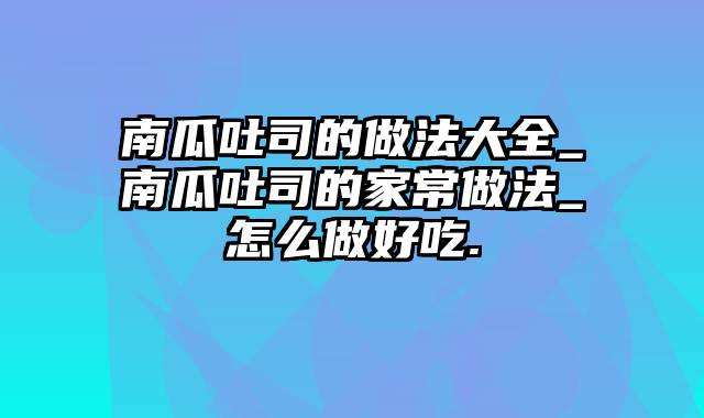 南瓜吐司的做法大全_南瓜吐司的家常做法_怎么做好吃.