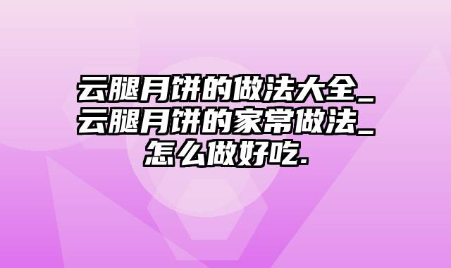 云腿月饼的做法大全_云腿月饼的家常做法_怎么做好吃.