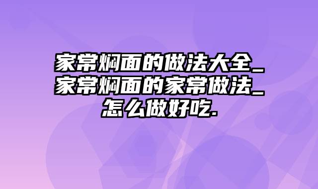 家常焖面的做法大全_家常焖面的家常做法_怎么做好吃.