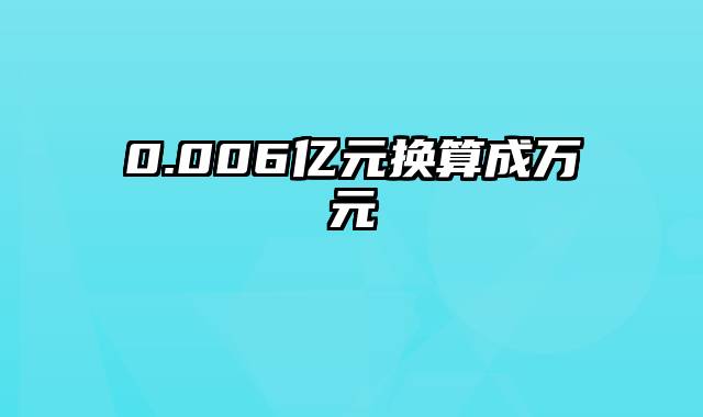 0.006亿元换算成万元