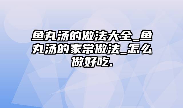 鱼丸汤的做法大全_鱼丸汤的家常做法_怎么做好吃.