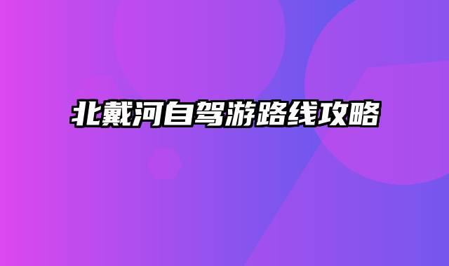 北戴河自驾游路线攻略