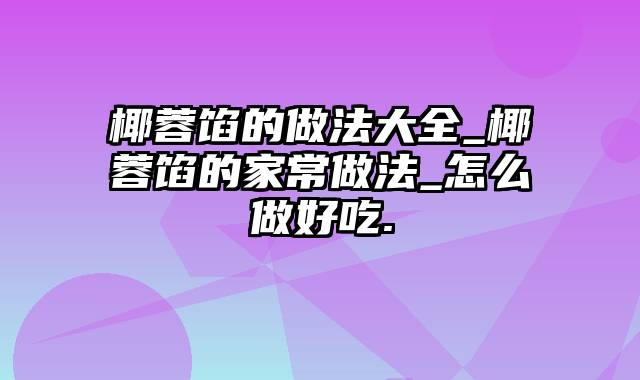 椰蓉馅的做法大全_椰蓉馅的家常做法_怎么做好吃.