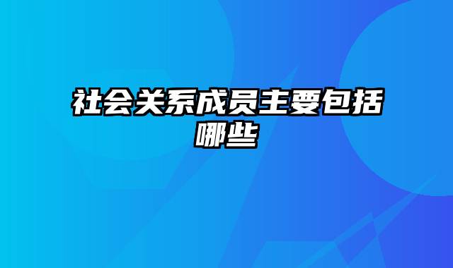 社会关系成员主要包括哪些