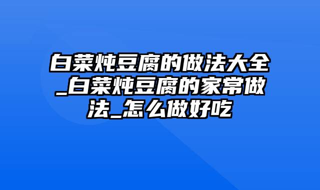 白菜炖豆腐的做法大全_白菜炖豆腐的家常做法_怎么做好吃