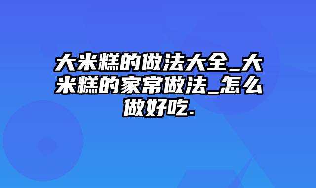 大米糕的做法大全_大米糕的家常做法_怎么做好吃.