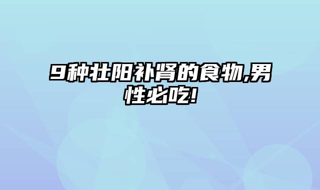 9种壮阳补肾的食物,男性必吃!