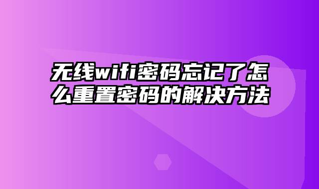 无线wifi密码忘记了怎么重置密码的解决方法