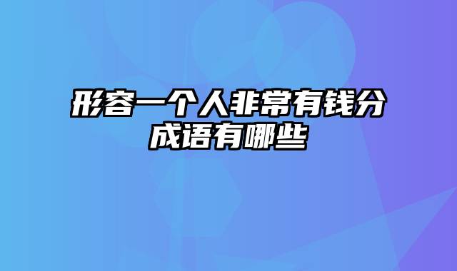 形容一个人非常有钱分成语有哪些