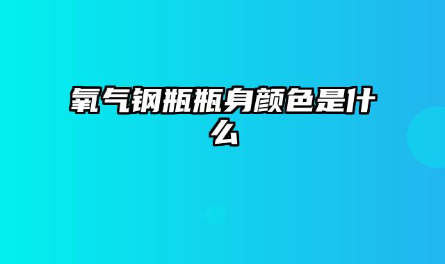 氧气钢瓶瓶身颜色是什么