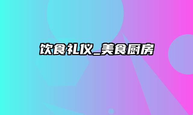 饮食礼仪_美食厨房