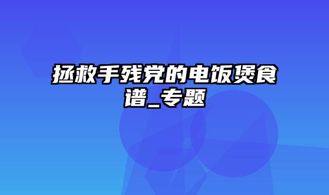 拯救手残党的电饭煲食谱_专题