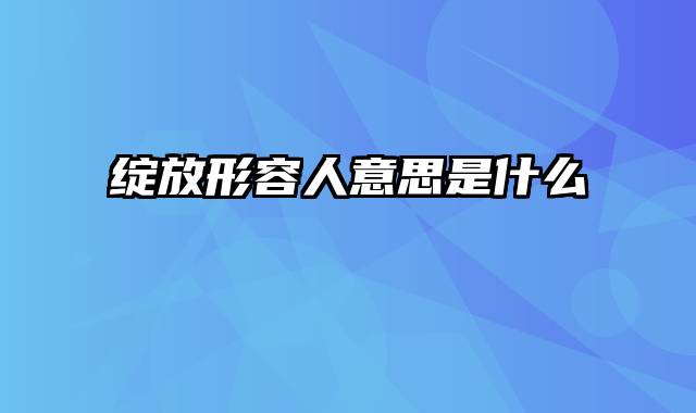 绽放形容人意思是什么