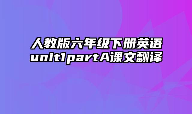 人教版六年级下册英语unit1partA课文翻译