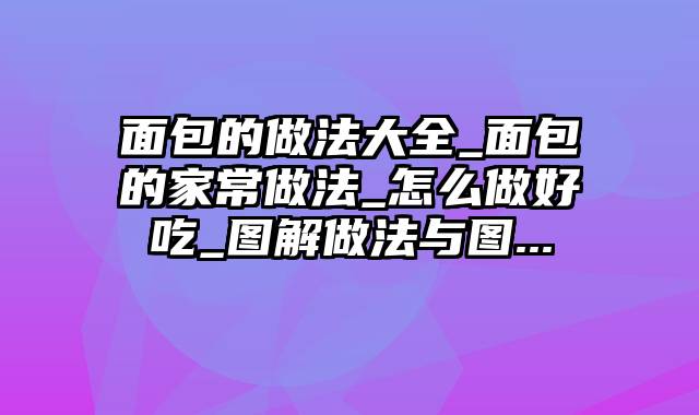 面包的做法大全_面包的家常做法_怎么做好吃_图解做法与图...