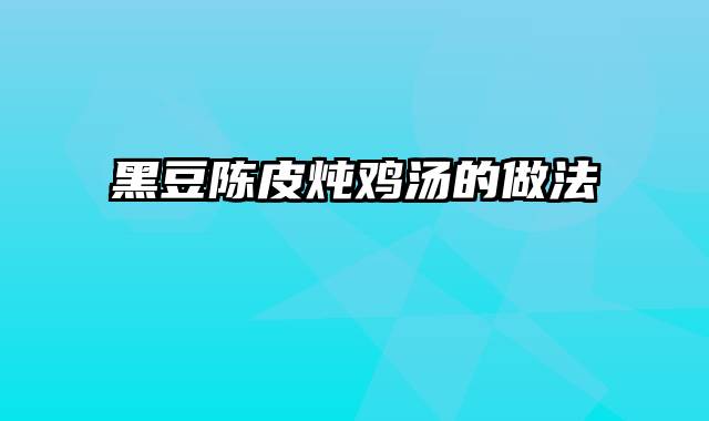 黑豆陈皮炖鸡汤的做法