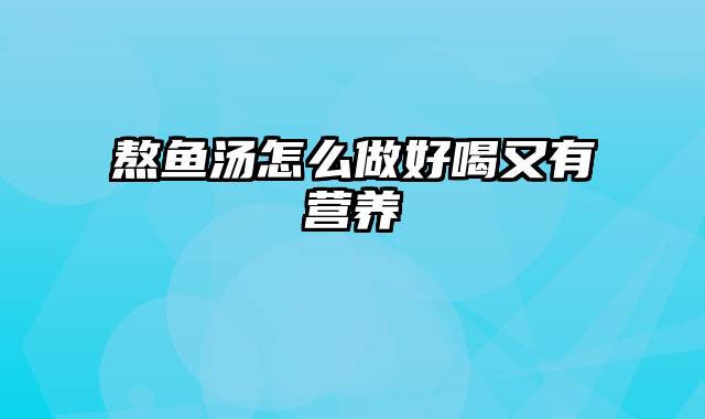 熬鱼汤怎么做好喝又有营养