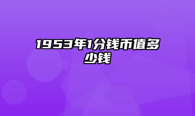 1953年1分钱币值多少钱