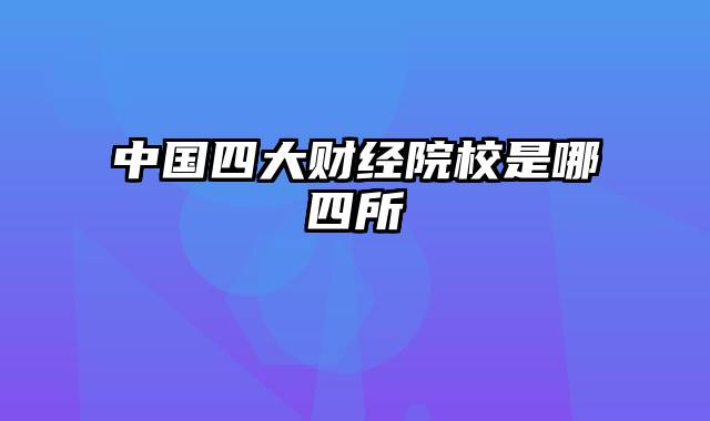 中国四大财经院校是哪四所