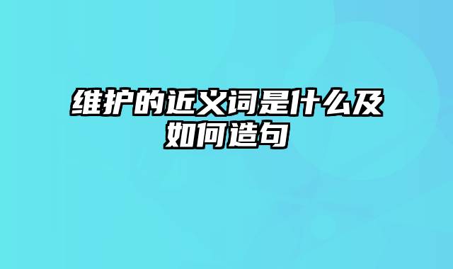 维护的近义词是什么及如何造句